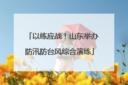 以练应战！山东举办防汛防台风综合演练